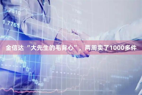 金信达 “大先生的毛背心”，两周卖了1000多件