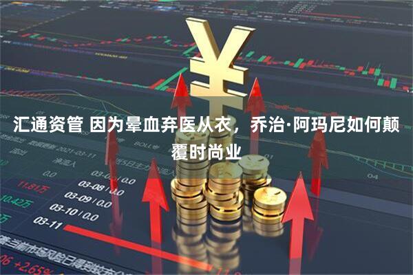 汇通资管 因为晕血弃医从衣，乔治·阿玛尼如何颠覆时尚业