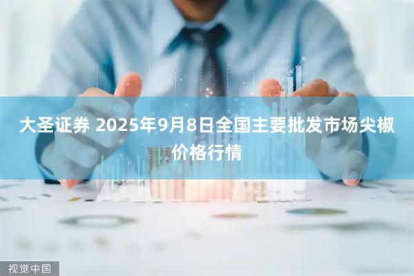 大圣证券 2025年9月8日全国主要批发市场尖椒价格行情