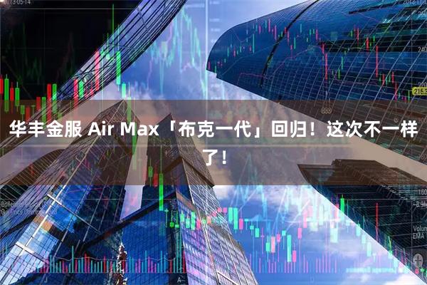 华丰金服 Air Max「布克一代」回归！这次不一样了！