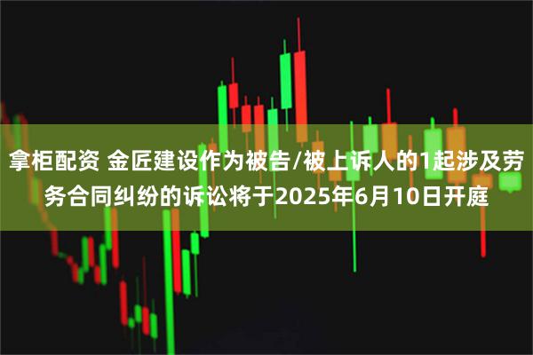 拿柜配资 金匠建设作为被告/被上诉人的1起涉及劳务合同纠纷的诉讼将于2025年6月10日开庭