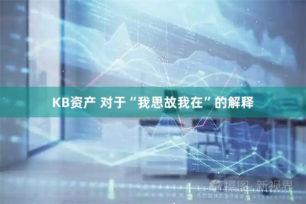 KB资产 对于“我思故我在”的解释