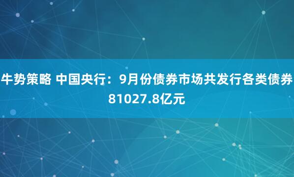 牛势策略 中国央行：9月份债券市场共发行各类债券81027.8亿元