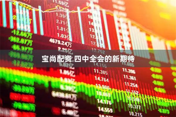宝尚配资 四中全会的新期待
