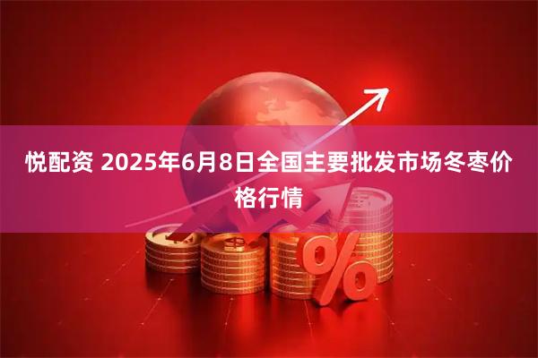 悦配资 2025年6月8日全国主要批发市场冬枣价格行情