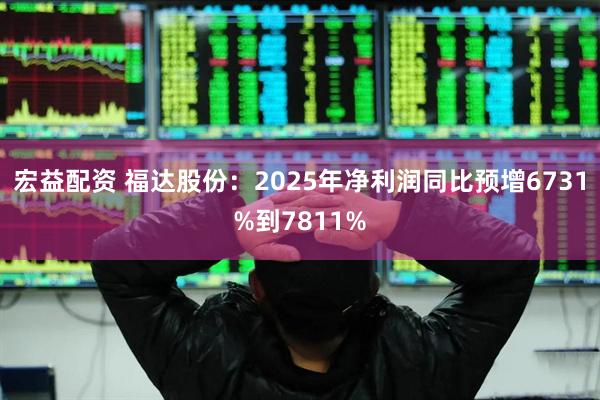 宏益配资 福达股份：2025年净利润同比预增6731%到7811%